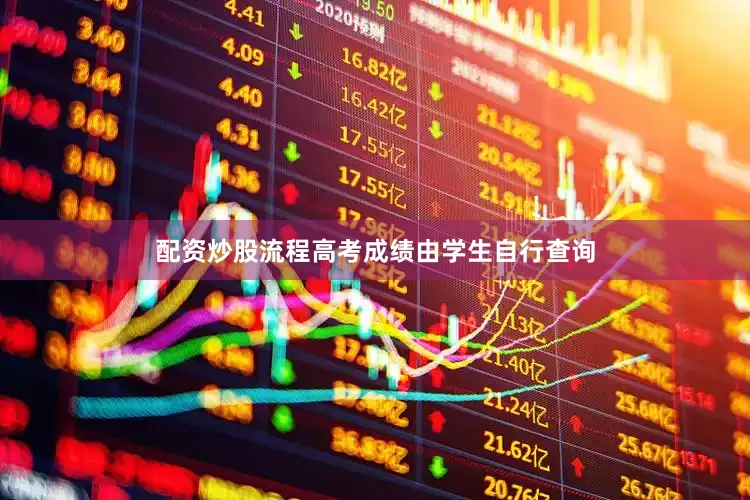 配资炒股流程高考成绩由学生自行查询