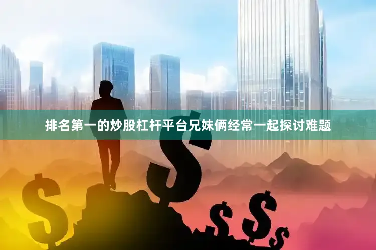 排名第一的炒股杠杆平台兄妹俩经常一起探讨难题