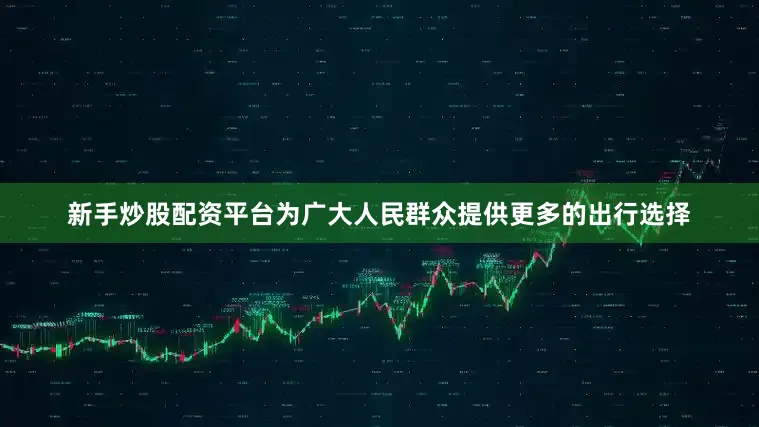 新手炒股配资平台为广大人民群众提供更多的出行选择