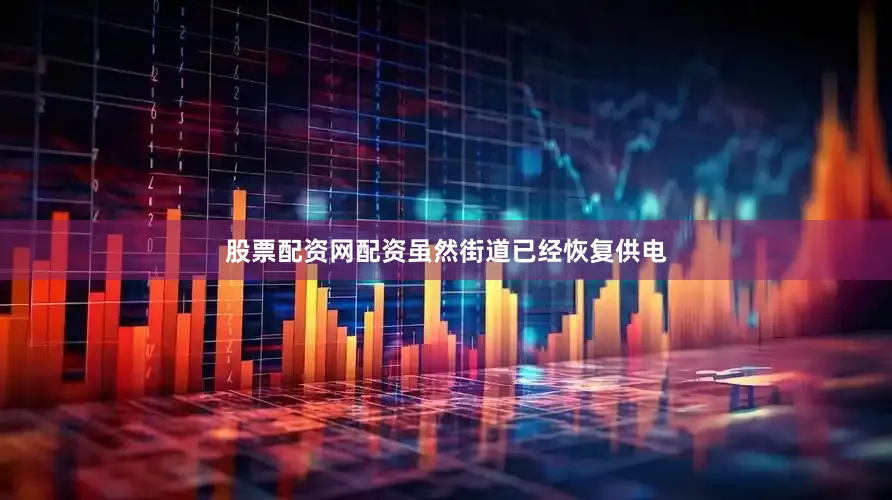 股票配资网配资虽然街道已经恢复供电