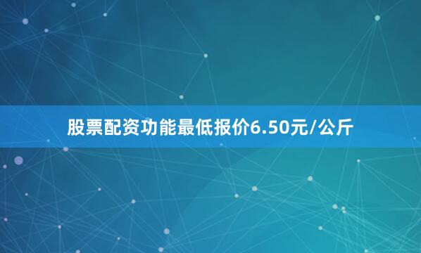 股票配资功能最低报价6.50元/公斤