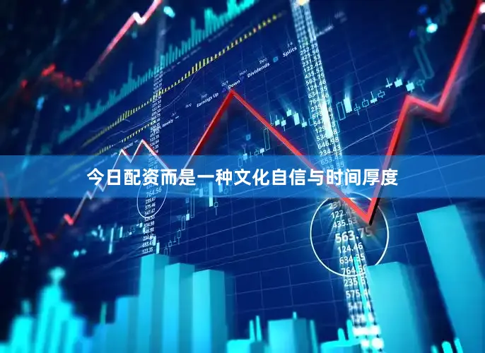 今日配资而是一种文化自信与时间厚度