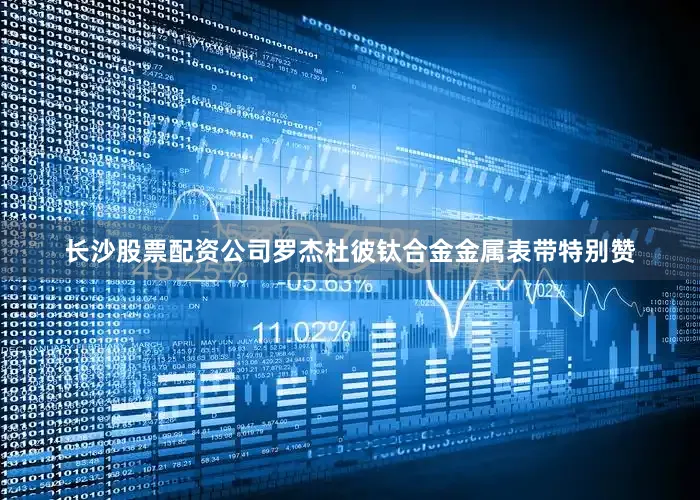 长沙股票配资公司罗杰杜彼钛合金金属表带特别赞