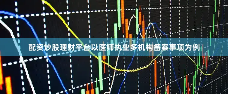 配资炒股理财平台以医师执业多机构备案事项为例