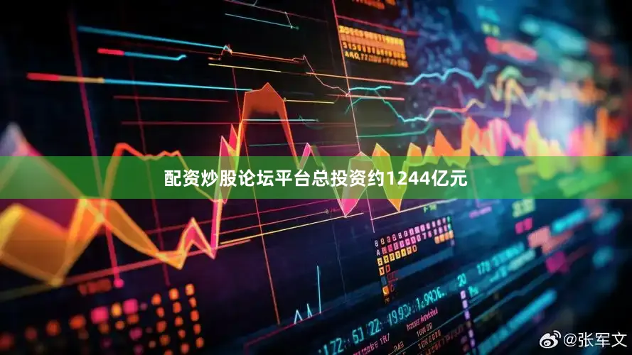 配资炒股论坛平台总投资约1244亿元