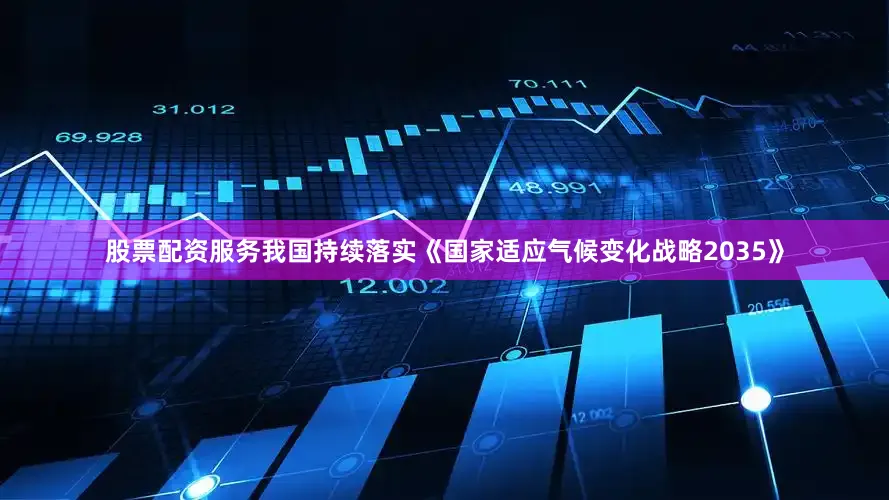 股票配资服务我国持续落实《国家适应气候变化战略2035》