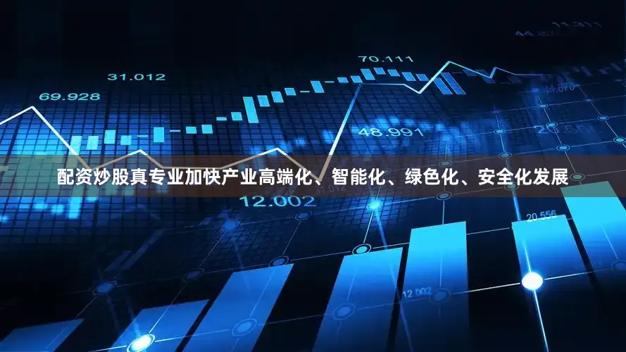 配资炒股真专业加快产业高端化、智能化、绿色化、安全化发展