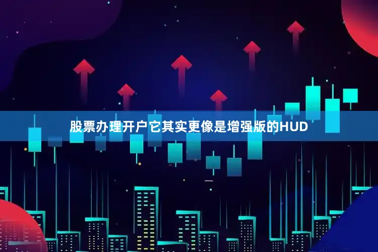 股票办理开户它其实更像是增强版的HUD