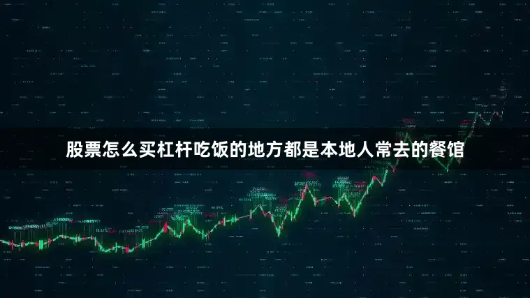 股票怎么买杠杆吃饭的地方都是本地人常去的餐馆