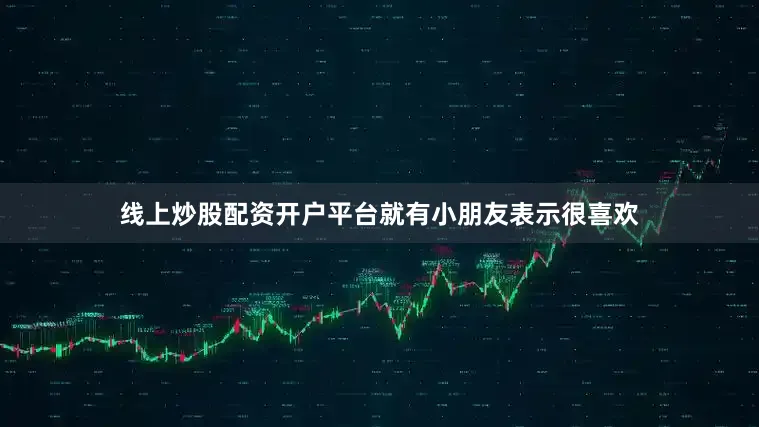 线上炒股配资开户平台就有小朋友表示很喜欢