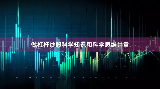 做杠杆炒股科学知识和科学思维并重
