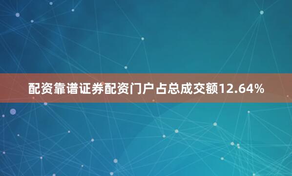 配资靠谱证券配资门户占总成交额12.64%