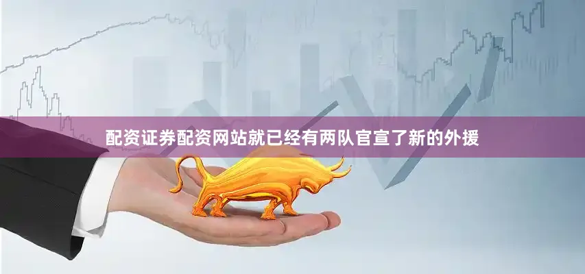 配资证券配资网站就已经有两队官宣了新的外援