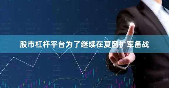 股市杠杆平台为了继续在夏窗扩军备战