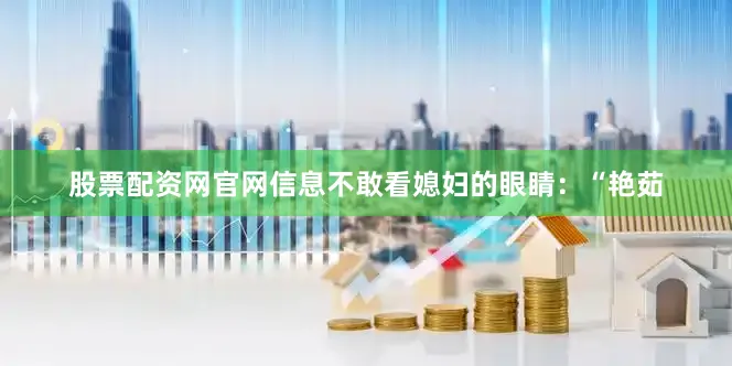 股票配资网官网信息不敢看媳妇的眼睛：“艳茹