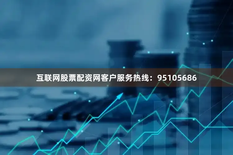 互联网股票配资网客户服务热线:95105686