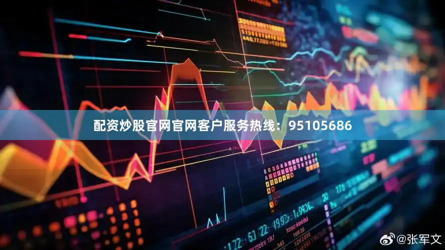 配资炒股官网官网客户服务热线:95105686