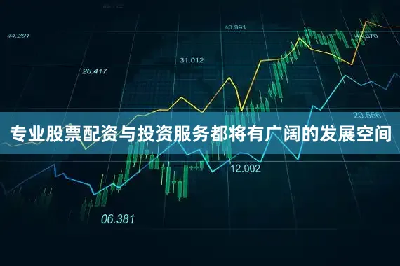 专业股票配资与投资服务都将有广阔的发展空间