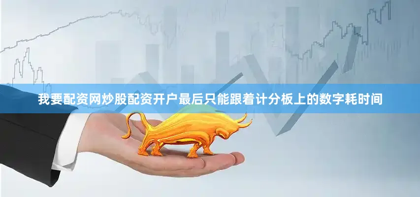 我要配资网炒股配资开户最后只能跟着计分板上的数字耗时间