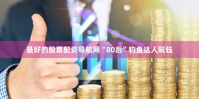 最好的股票配资导航网“80后”钓鱼达人阮钰