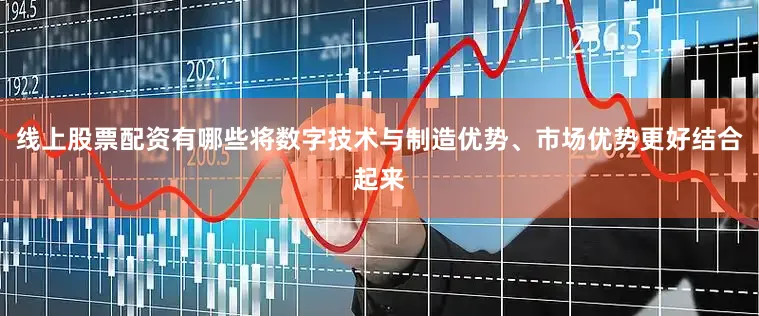 线上股票配资有哪些将数字技术与制造优势、市场优势更好结合起来