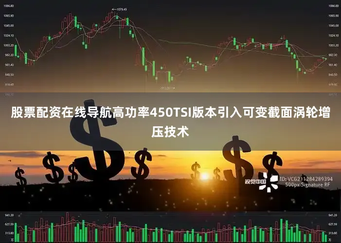 股票配资在线导航高功率450TSI版本引入可变截面涡轮增压技术