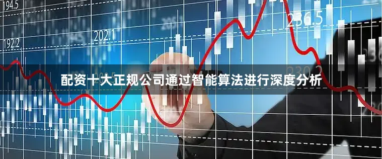 配资十大正规公司通过智能算法进行深度分析