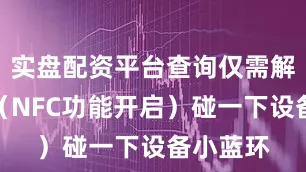 实盘配资平台查询仅需解锁手机（NFC功能开启）碰一下设备小蓝环
