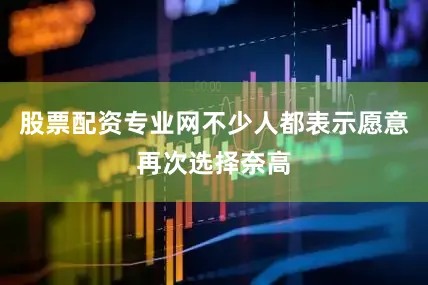 股票配资专业网不少人都表示愿意再次选择奈高