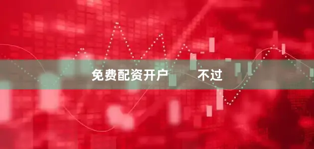 免费配资开户        不过