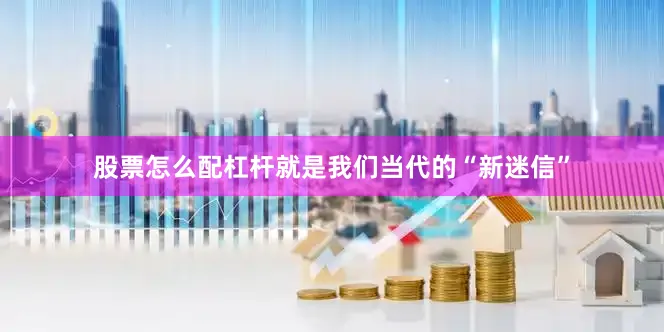 股票怎么配杠杆就是我们当代的“新迷信”