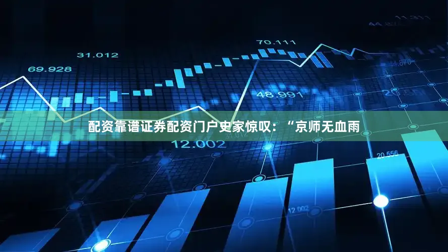 配资靠谱证券配资门户史家惊叹：“京师无血雨