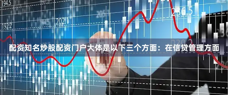 配资知名炒股配资门户大体是以下三个方面：　　在信贷管理方面