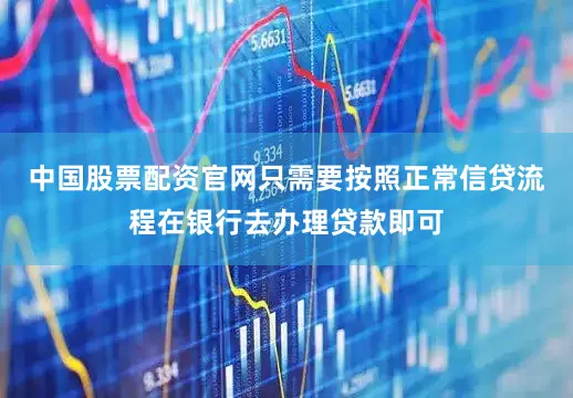 中国股票配资官网只需要按照正常信贷流程在银行去办理贷款即可