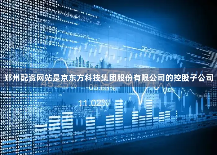 郑州配资网站是京东方科技集团股份有限公司的控股子公司