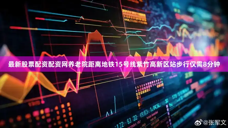 最新股票配资配资网养老院距离地铁15号线紫竹高新区站步行仅需8分钟
