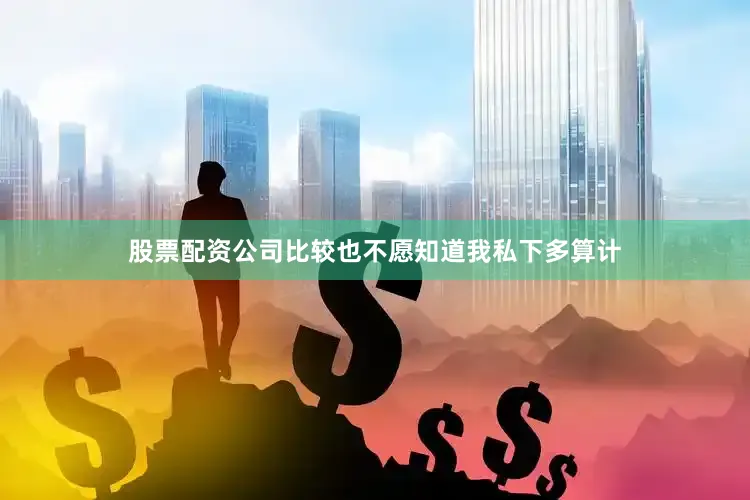 股票配资公司比较也不愿知道我私下多算计