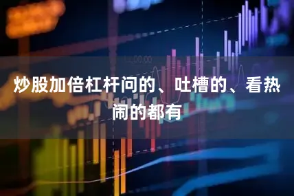 炒股加倍杠杆问的、吐槽的、看热闹的都有