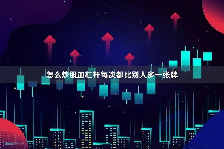 怎么炒股加杠杆每次都比别人多一张牌